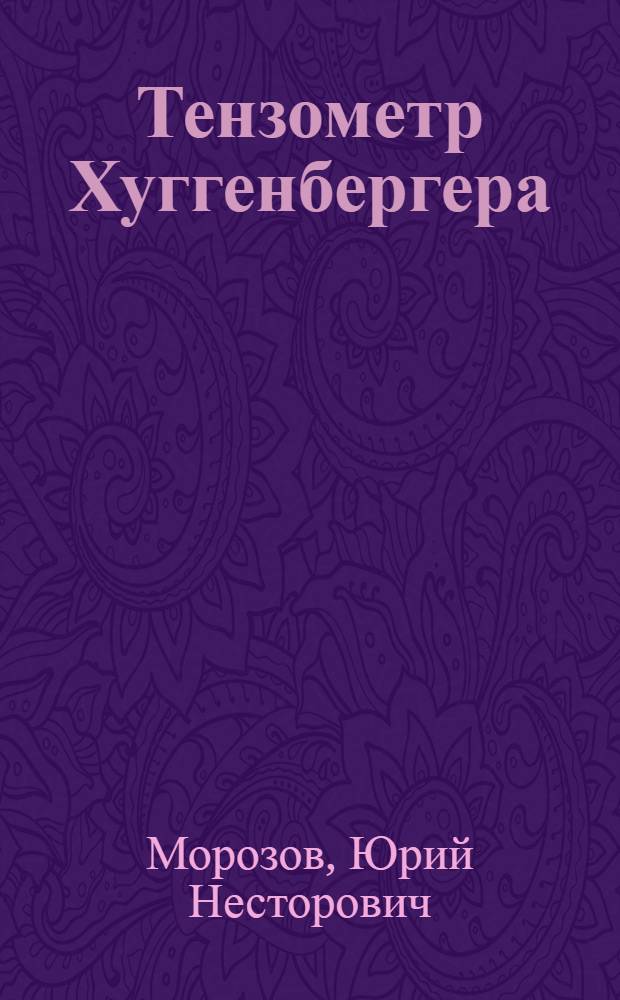 ... Тензометр Хуггенбергера : (Инструкция к обращению, описание и техн. условия)