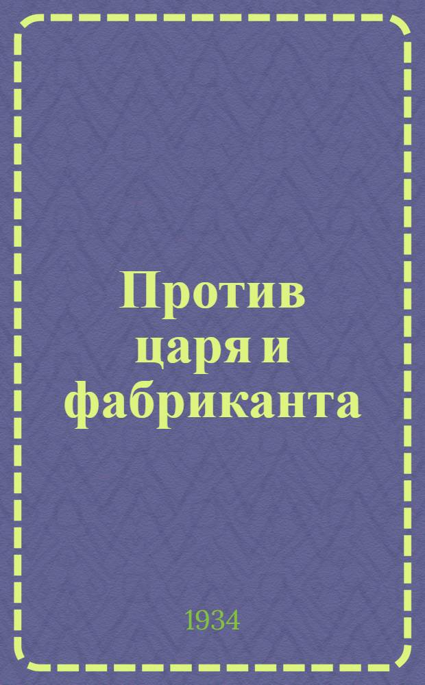 ... Против царя и фабриканта : Возникновение рев. движения в Дрезне (б. Орехово Зуевск. уезд)