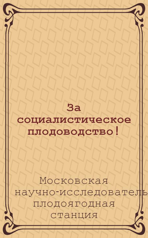 ... За социалистическое плодоводство! : Моск. н.-и. плодово-ягодная станция и проект плана ее работ на 1934 г