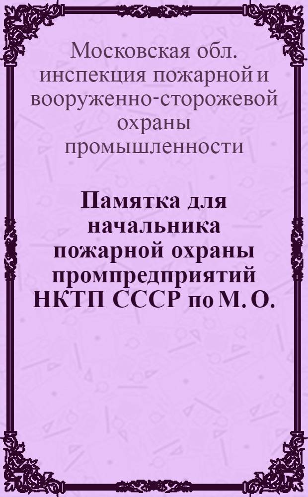 ... Памятка для начальника пожарной охраны промпредприятий НКТП СССР по М. О.
