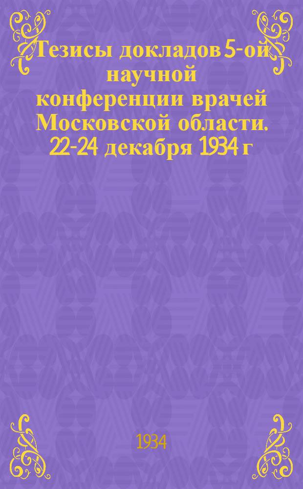 ... Тезисы докладов 5-ой научной конференции врачей Московской области. 22-24 декабря 1934 г. : Тема: "Желтуха и желчно-каменная болезнь"