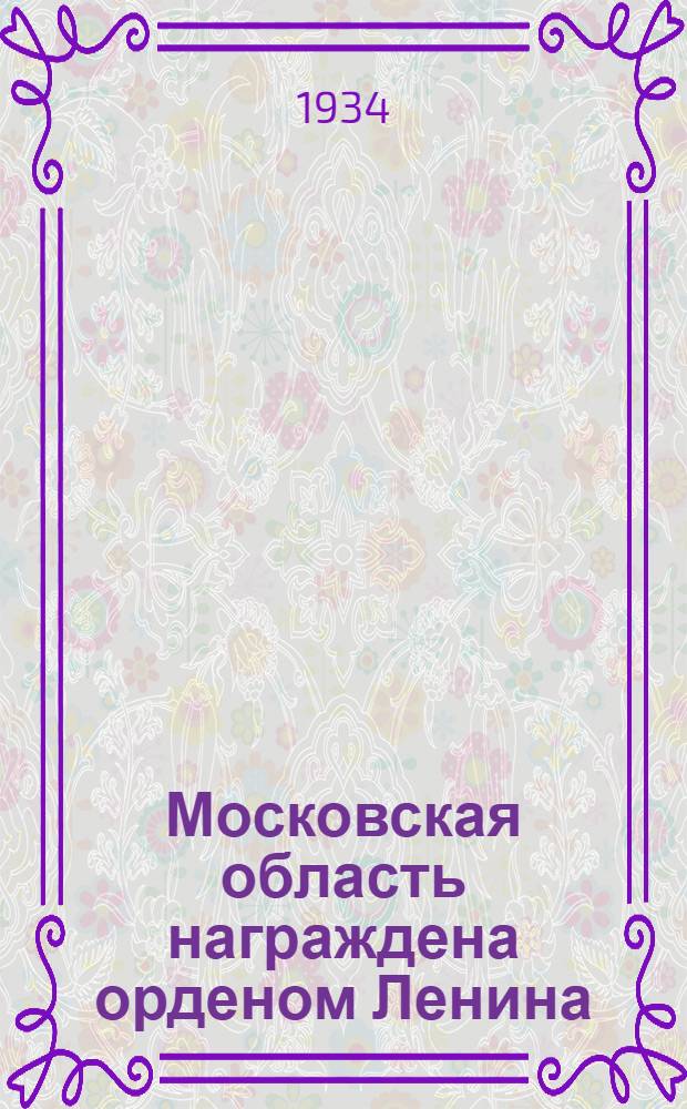 Московская область награждена орденом Ленина : Материалы о достижениях Области в проведении основных с.-х. работ и в колхоз. и совхоз. строительстве