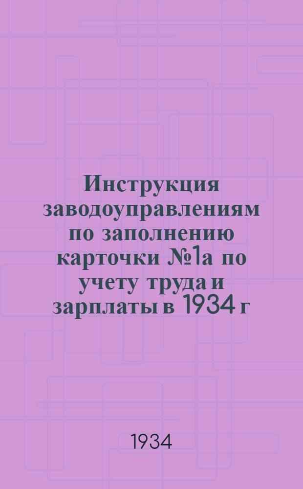 ... Инструкция заводоуправлениям по заполнению карточки № 1а по учету труда и зарплаты в 1934 г.