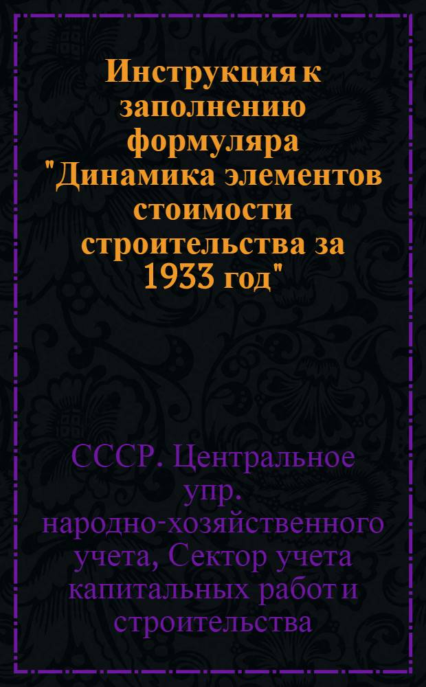 ... Инструкция к заполнению формуляра "Динамика элементов стоимости строительства за 1933 год"