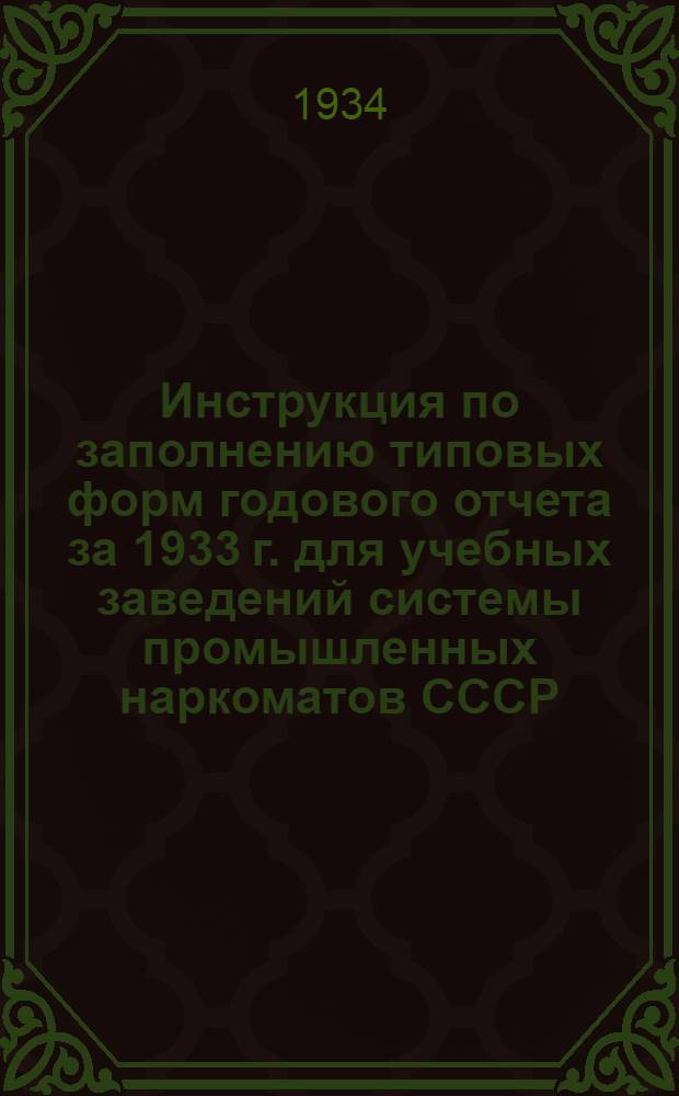 ... Инструкция по заполнению типовых форм годового отчета за 1933 г. для учебных заведений системы промышленных наркоматов СССР