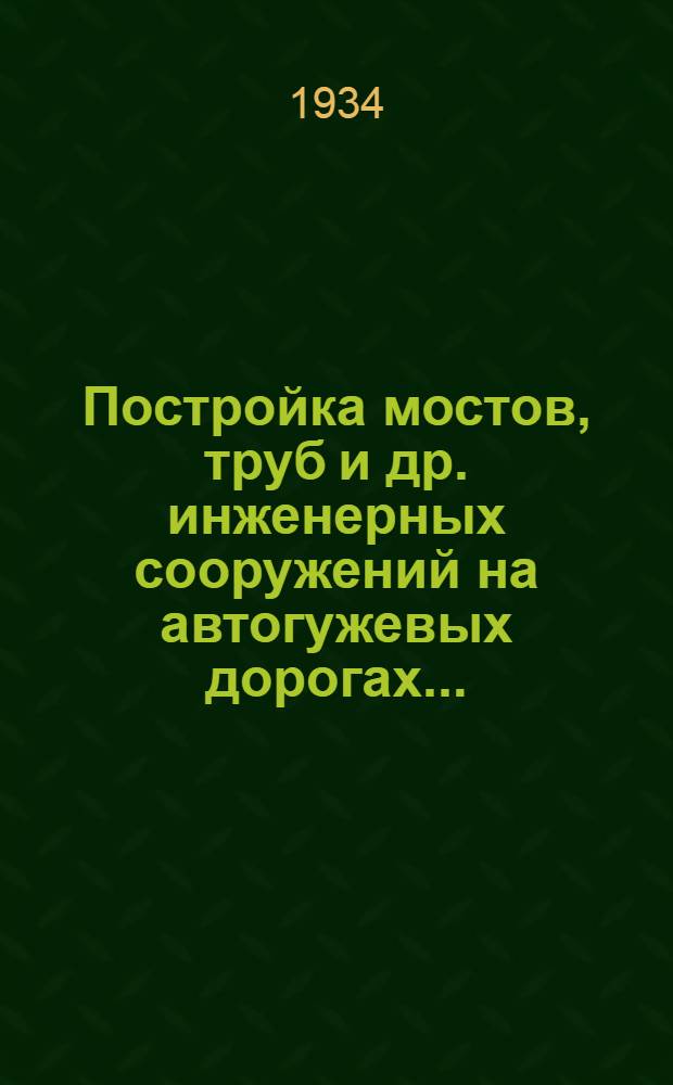 ... Постройка мостов, труб и др. инженерных сооружений на автогужевых дорогах...