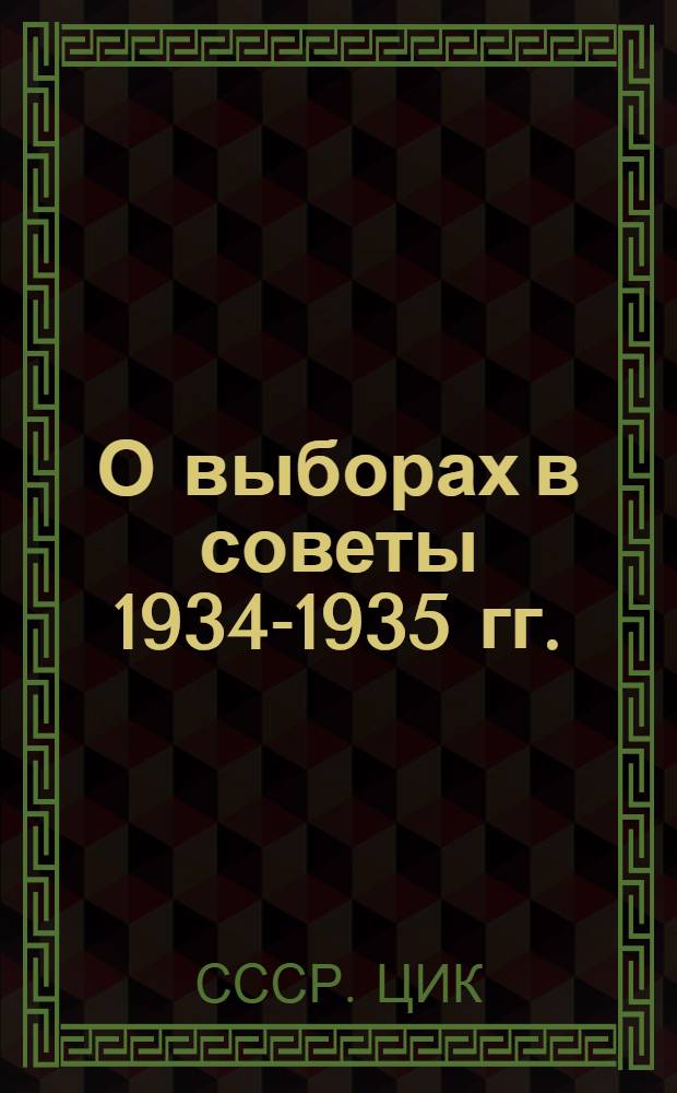 О выборах в советы 1934-1935 гг. : Обращение и постановления Центр. исполн. ком-та СССР