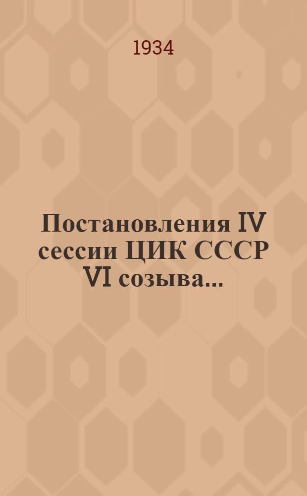 Постановления IV сессии ЦИК СССР VI созыва...