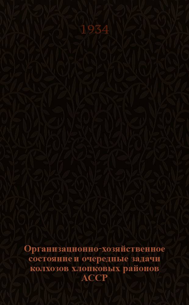 Организационно-хозяйственное состояние и очередные задачи колхозов хлопковых районов АССР