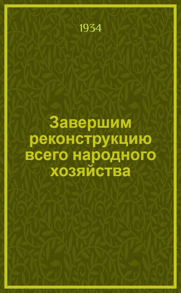 ... Завершим реконструкцию всего народного хозяйства : Речь на XVII съезде ВКП(б) 29 янв. 1934 г