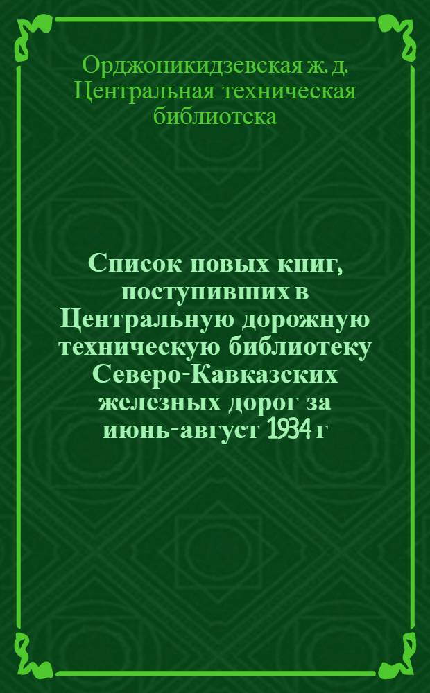 ... Список новых книг, поступивших в Центральную дорожную техническую библиотеку Северо-Кавказских железных дорог за июнь-август 1934 г.