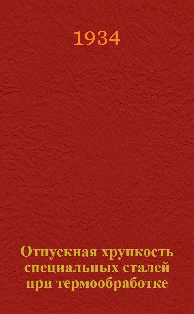 ... Отпускная хрупкость специальных сталей при термообработке : Arch. f. d. Eisenhuttenwesen, VII 1933 г. № 1 : Материал отобран, пер. и отред. Центр. ин-том металлов