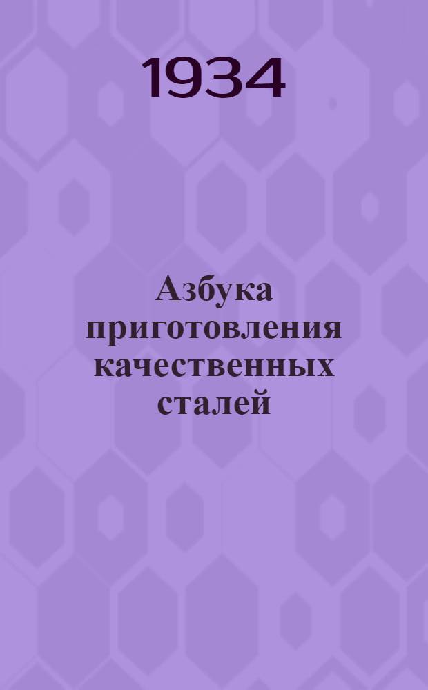 Азбука приготовления качественных сталей : Что нужно знать сталевару, мастеру и квалифицированному рабочему сталеплавильного цеха при приготовлении качественных сталей : Пособие по техминимуму