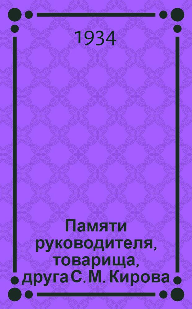 Памяти руководителя, товарища, друга [С. М. Кирова]