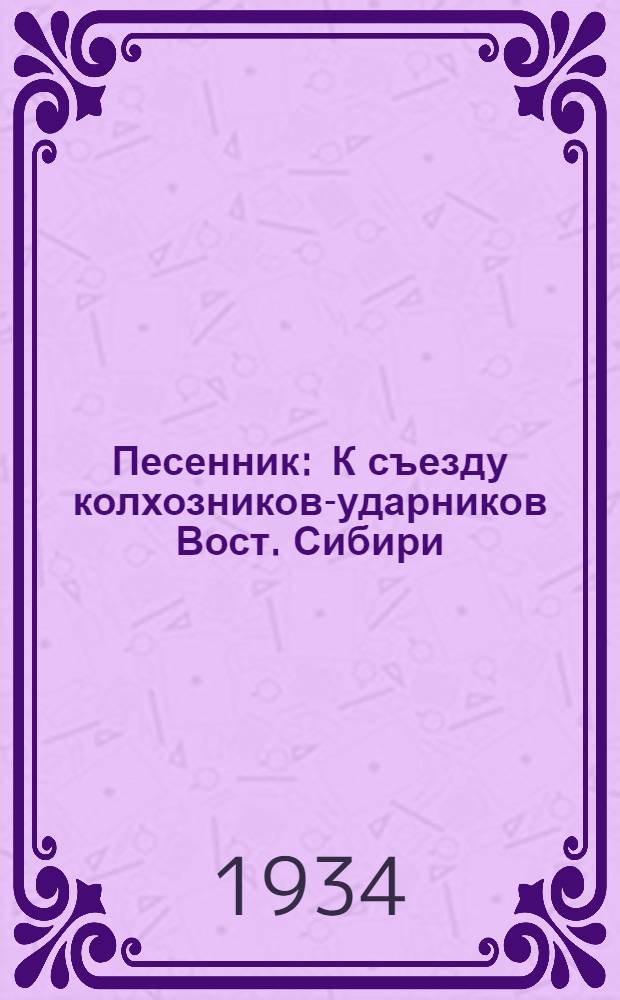 Песенник : К съезду колхозников-ударников Вост. Сибири