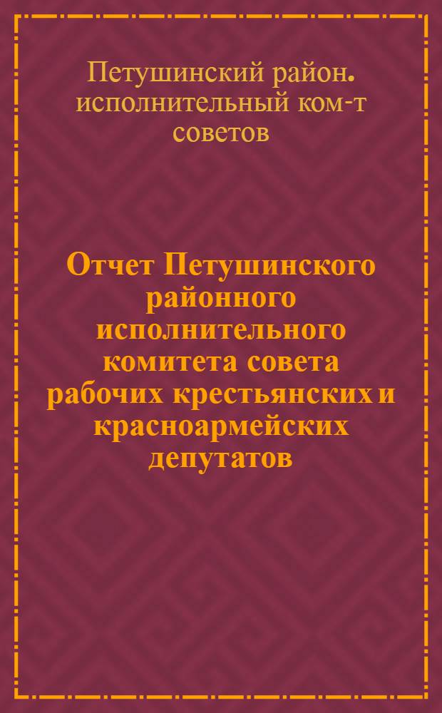 Отчет Петушинского районного исполнительного комитета совета рабочих крестьянских и красноармейских депутатов : За период от 2 райсъезда до 3 райсъезда. 1931-1934 г