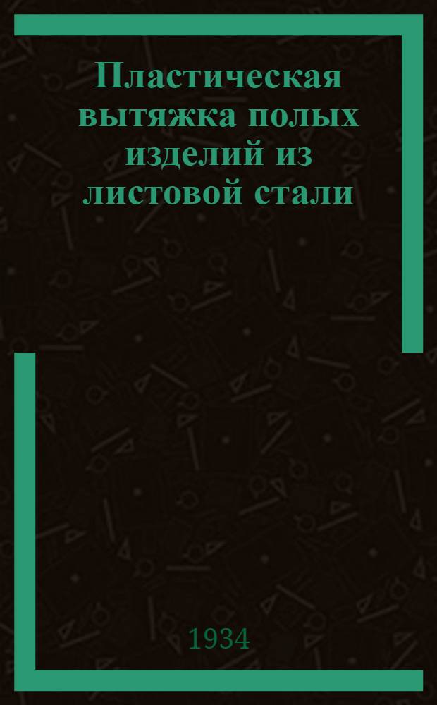 ... Пластическая вытяжка полых изделий из листовой стали : Transactions of American societi for steel treating. Февр. 1933 г., № 2, стр. 155 : Материал отобран, пер. и отредактирован Оргаметаллом