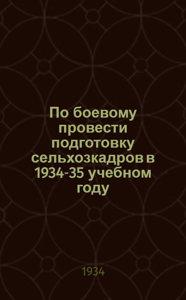 По боевому провести подготовку сельхозкадров в 1934-35 учебном году : Доклады на Совещании нач. политотделов МТС БАССР. 28 окт. 1934 г. и постановление Башобкома ВКП(б) и Политсектора МТС НКЗ БАССР