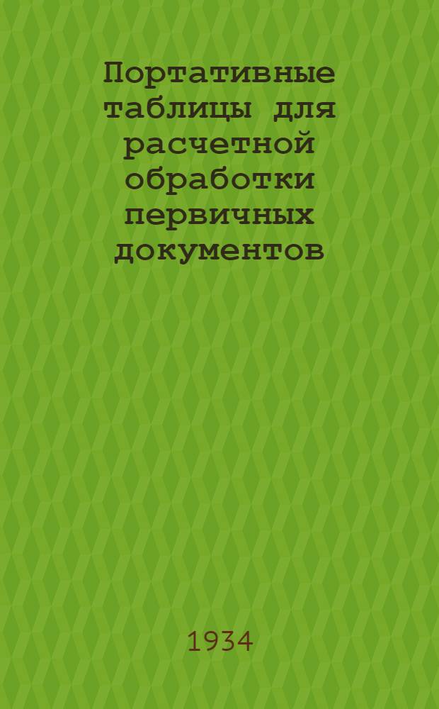 ... Портативные таблицы для расчетной обработки первичных документов : Пособие для счетоводов, бухгалтеров, техников, экономистов и др