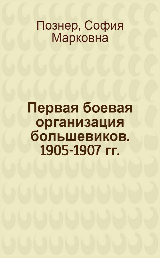 Первая боевая организация большевиков. 1905-1907 гг. : Статьи, воспоминания и документы
