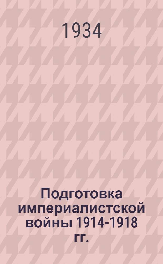 ... Подготовка империалистской войны 1914-1918 гг.