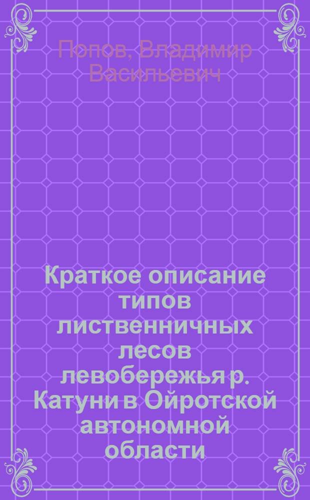 ... Краткое описание типов лиственничных лесов левобережья р. Катуни в Ойротской автономной области