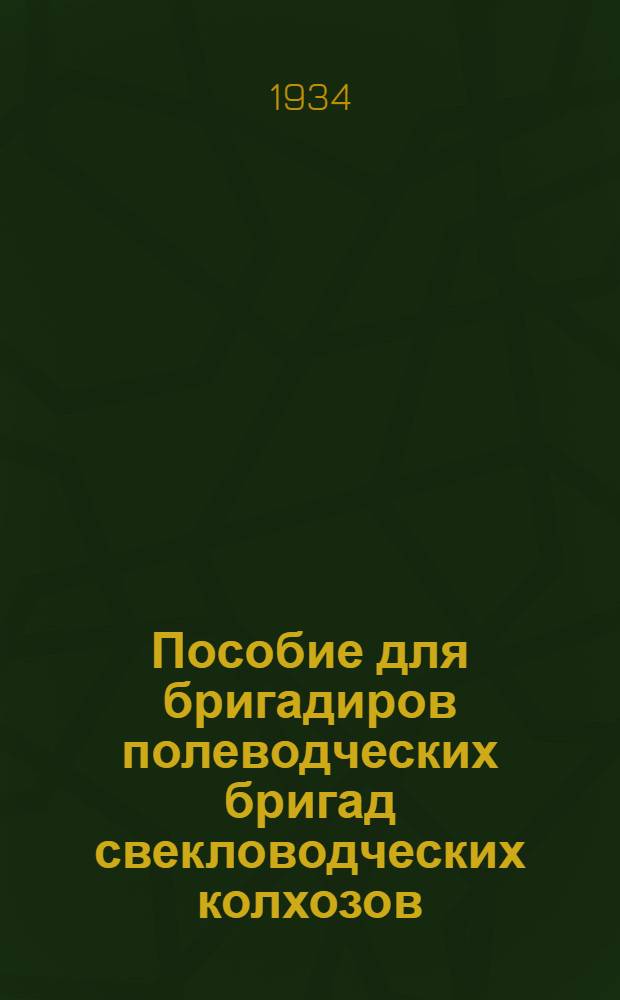 Пособие для бригадиров полеводческих бригад свекловодческих колхозов : Орг-ция труда. Агротехника. Механизация : Рекомендуется в качестве учеб. пособия для район. колхоз. школ