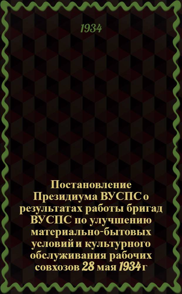 Постановление Президиума ВУСПС о результатах работы бригад ВУСПС по улучшению материально-бытовых условий и культурного обслуживания рабочих совхозов 28 мая 1934 г.