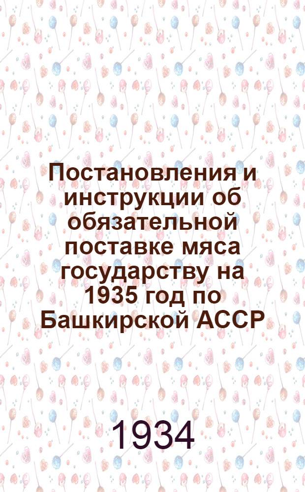 ... Постановления и инструкции об обязательной поставке мяса государству на 1935 год по Башкирской АССР