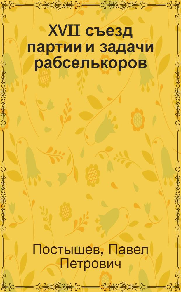 ... XVII съезд партии и задачи рабселькоров : (Из доклада на 2 обл. слете рабселькоров Харьковщины 20 марта 1934 г.)
