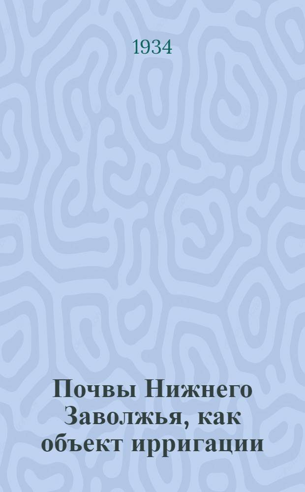 ... Почвы Нижнего Заволжья, как объект ирригации : Сборник