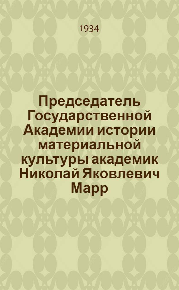 Председатель Государственной Академии истории материальной культуры академик Николай Яковлевич Марр. 1864-1934