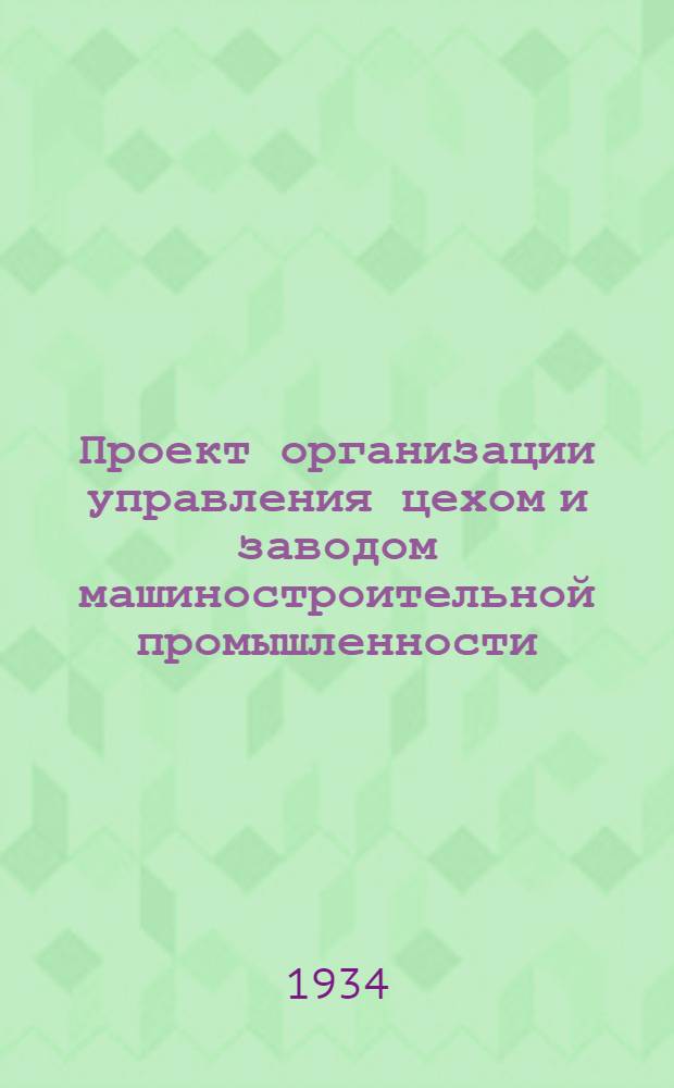 Проект организации управления цехом и заводом машиностроительной промышленности : "Рационализация производства" № 3, 1934