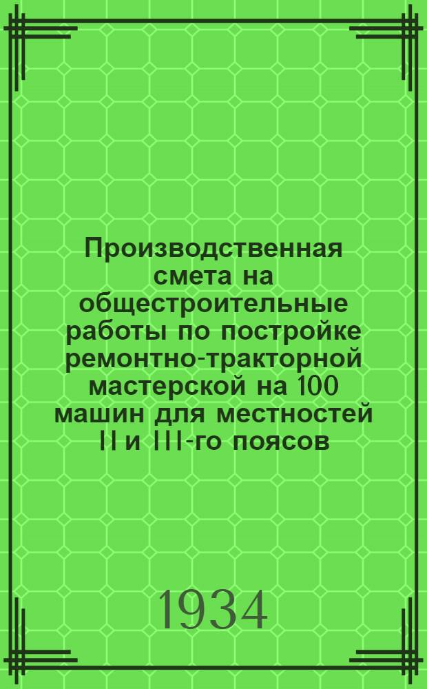 ... Производственная смета на общестроительные работы по постройке ремонтно-тракторной мастерской на 100 машин для местностей II и III-го поясов (зд. с боковым светом) для МТС края (области)