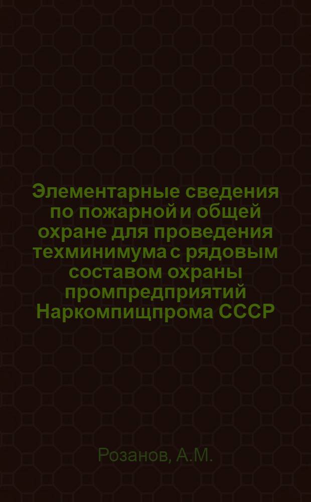 ... Элементарные сведения по пожарной и общей охране для проведения техминимума с рядовым составом охраны промпредприятий Наркомпищпрома СССР