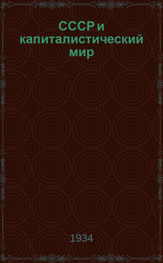 ... СССР и капиталистический мир : (Экономич. взаимоотношения СССР с капиталистич. странами)