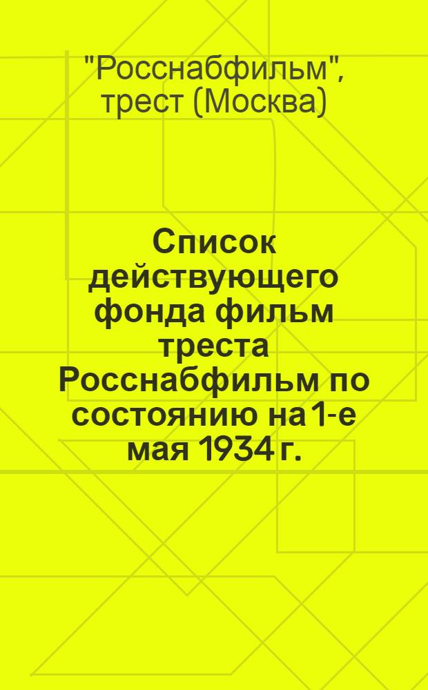 ... Список действующего фонда фильм треста Росснабфильм по состоянию на 1-е мая 1934 г.