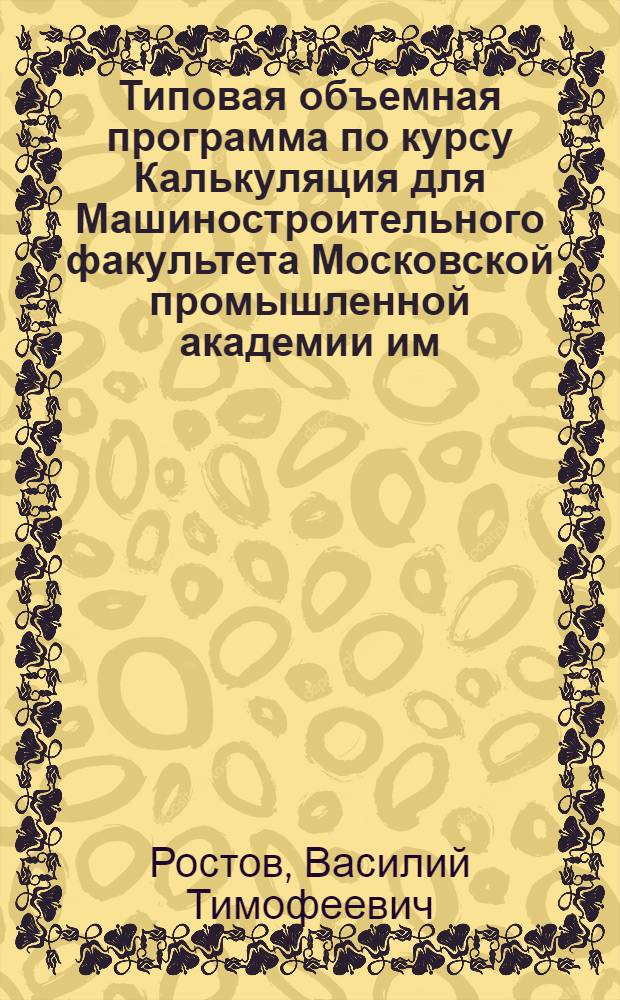 ... Типовая объемная программа по курсу Калькуляция для Машиностроительного факультета Московской промышленной академии им. Л. М. Кагановича