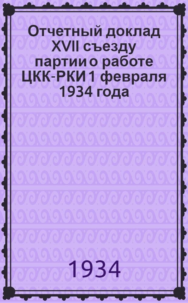 ... Отчетный доклад XVII съезду партии о работе ЦКК-РКИ 1 февраля 1934 года