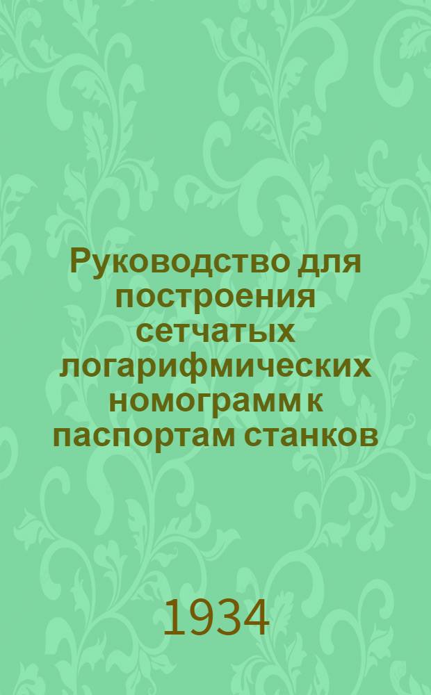 ... Руководство для построения сетчатых логарифмических номограмм к паспортам станков