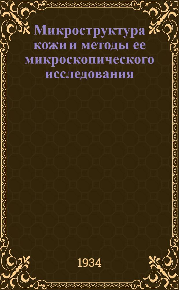 ... Микроструктура кожи и методы ее микроскопического исследования : Утв. Сектором подготовки кадров НКЛП СССР в качестве учеб. пособия для кожевенных втузов