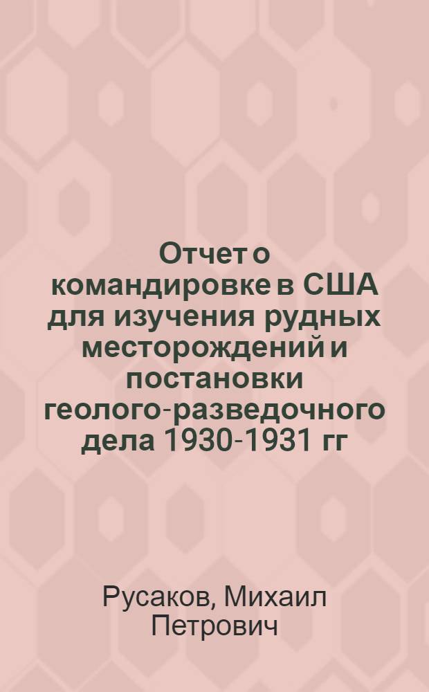 Отчет о командировке в США для изучения рудных месторождений и постановки геолого-разведочного дела 1930-1931 гг.