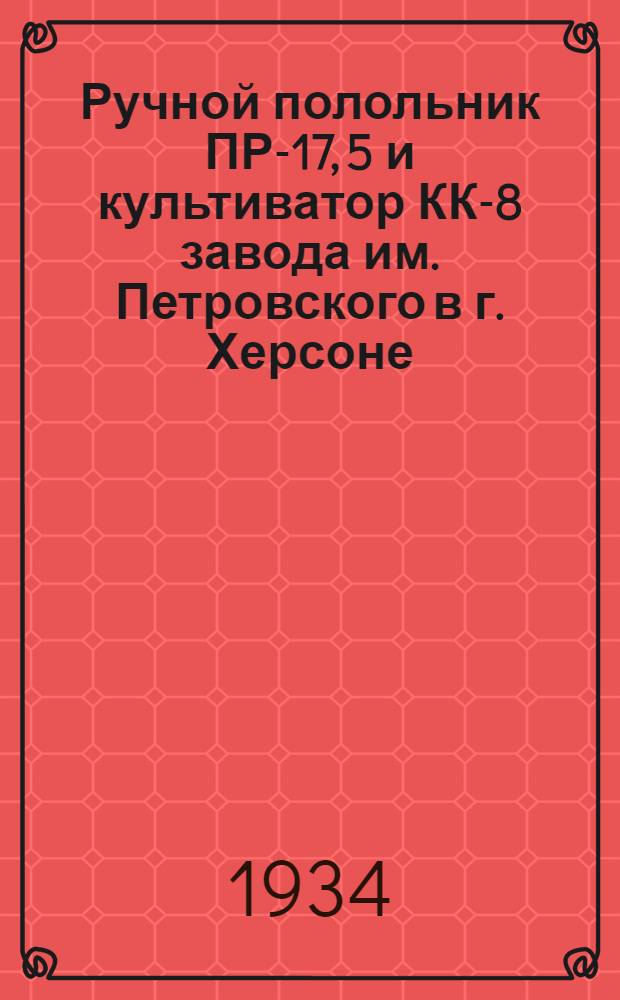 ... Ручной полольник ПР-17, 5 и культиватор КК-8 завода им. Петровского в г. Херсоне : Руководство по сборке, уходу и применению