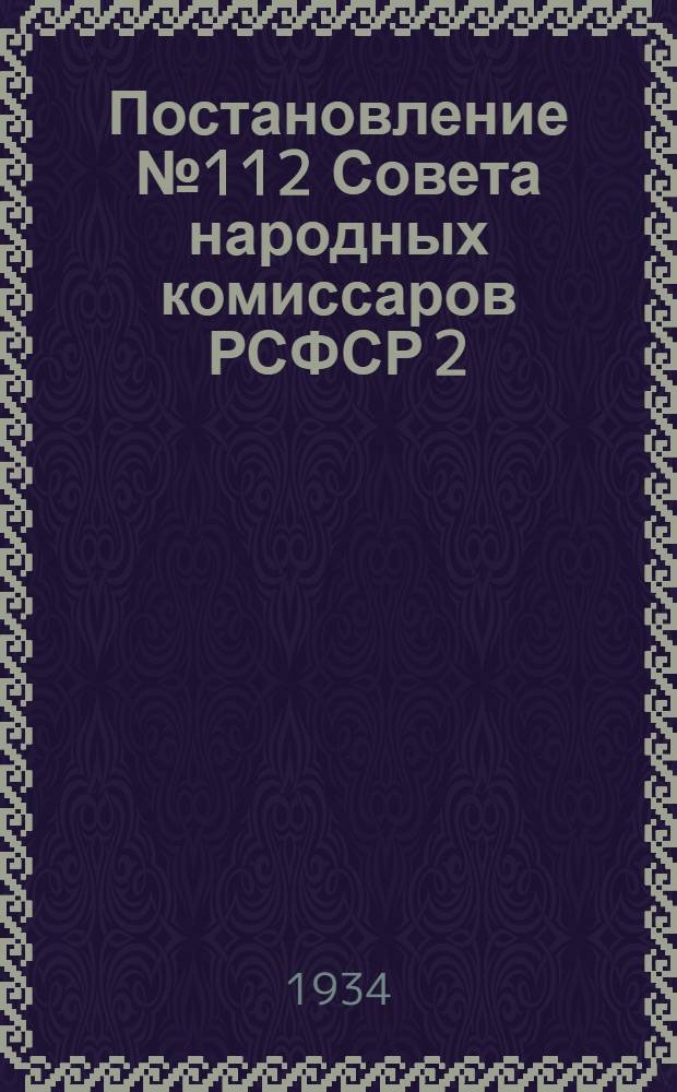 Постановление № 112 Совета народных комиссаров РСФСР 2/II-34 г. Москва - Кремль - "О жилищно-коммунальном и социально-культурном строительстве г. Рыбинска" : План мероприятий по благоустройству города Рыбинска, проводимых общественными организациями города в сезон 1934 года : Проект Рыб. горсовета