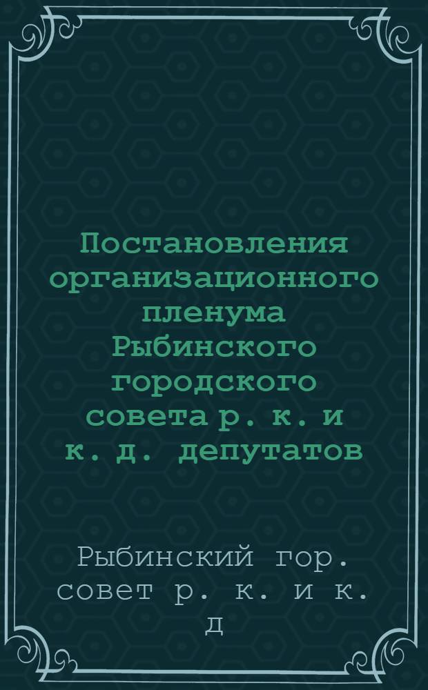 ... Постановления организационного пленума Рыбинского городского совета р. к. и к. д. депутатов. 25 декабря 1934 г. : Проект