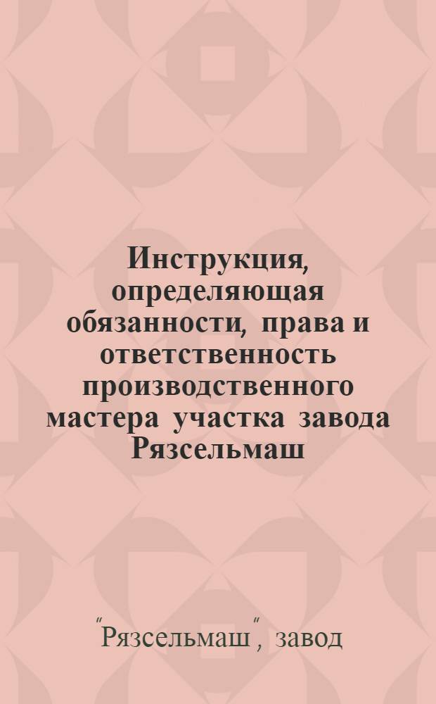 Инструкция, определяющая обязанности, права и ответственность производственного мастера участка завода Рязсельмаш