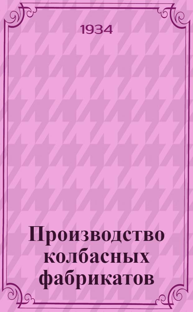 ... Производство колбасных фабрикатов : С 12 рис. и черт. в тексте