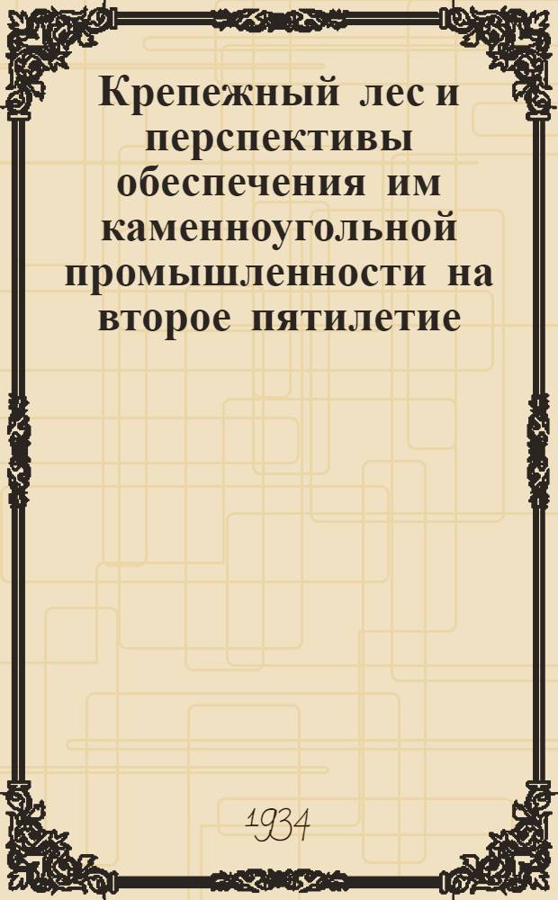... Крепежный лес и перспективы обеспечения им каменноугольной промышленности на второе пятилетие