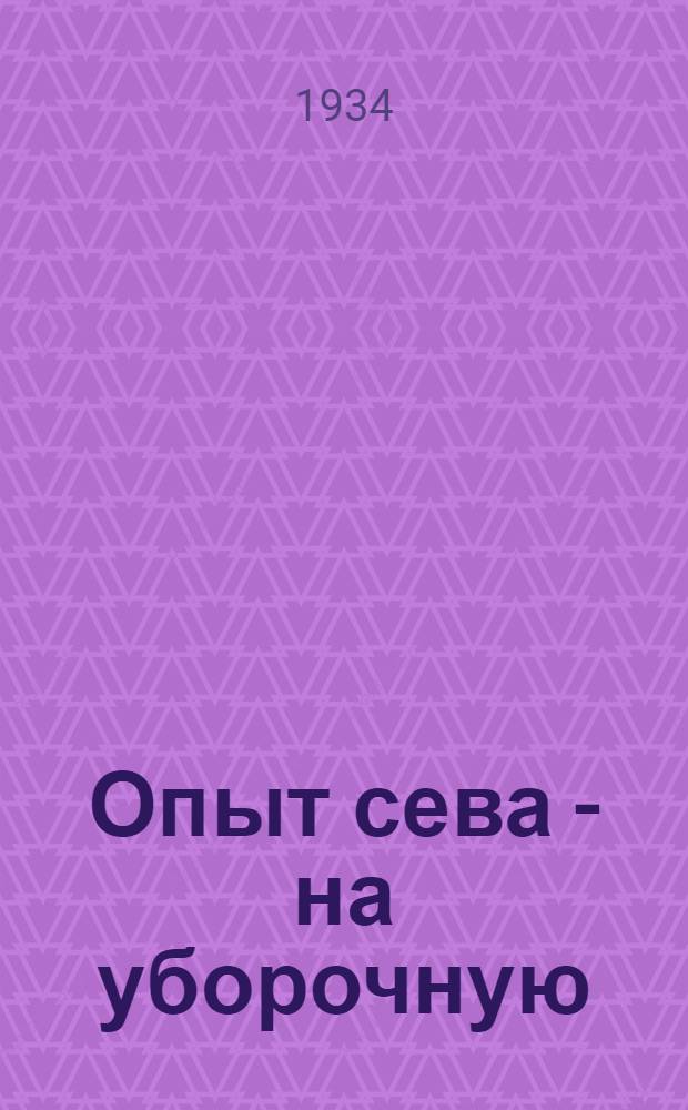 ... Опыт сева - на уборочную : Сборник к июньскому пленуму Сарат. крайкома ВКП(б)
