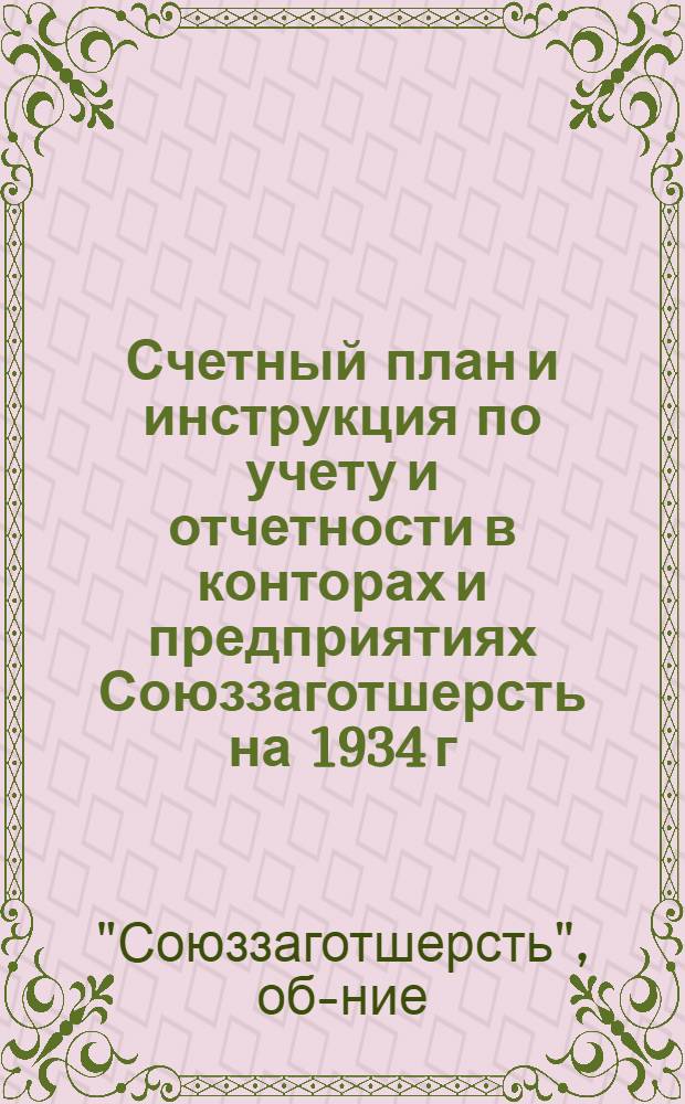 ... Счетный план и инструкция по учету и отчетности в конторах и предприятиях Союззаготшерсть на 1934 г.